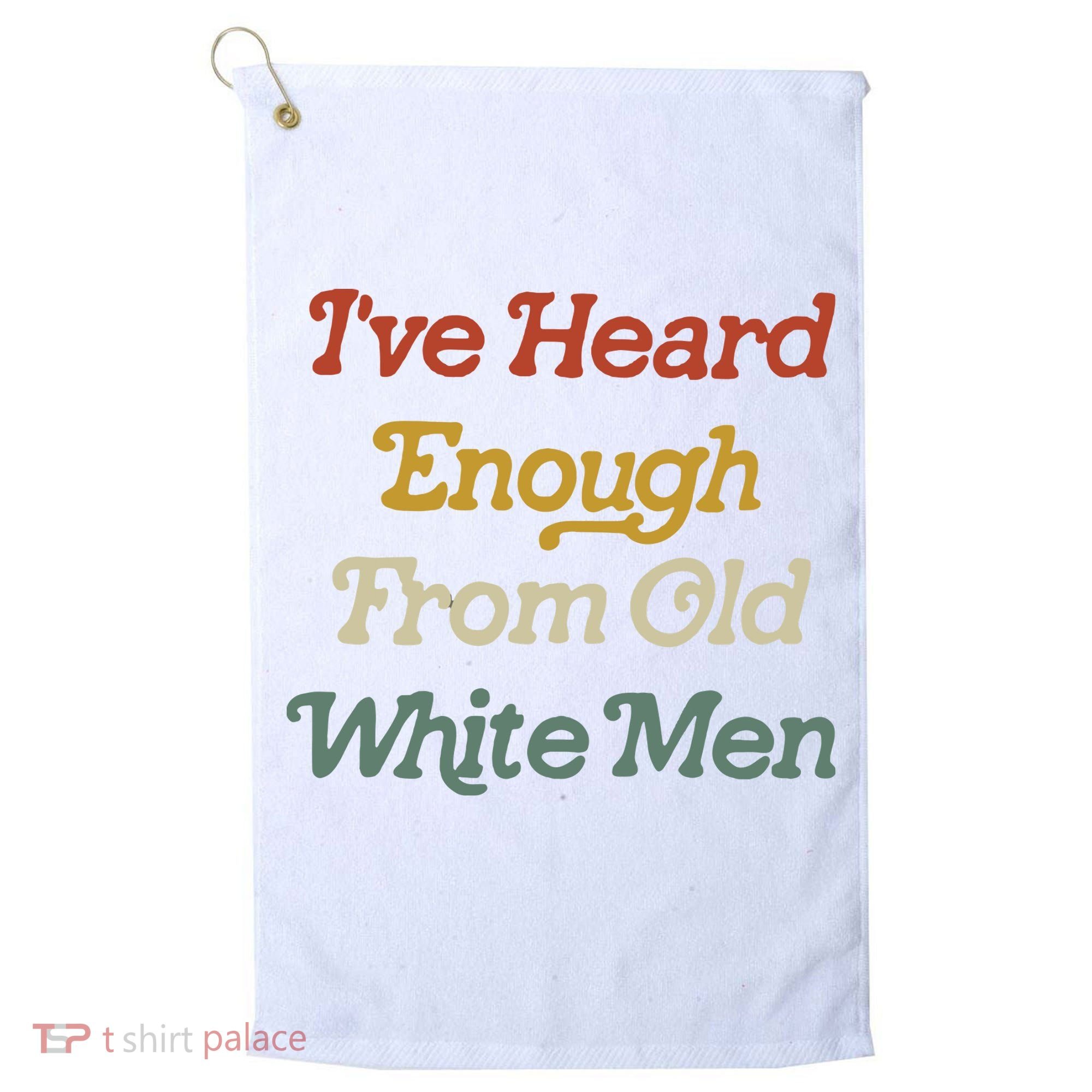Ive Heard Enough From Old White Feminist Golf Towel