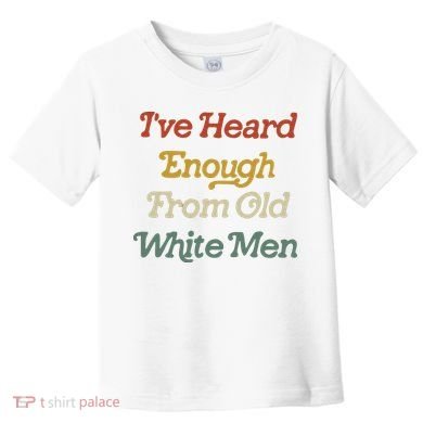 Ive Heard Enough From Old White Feminist Toddler T-Shirt
