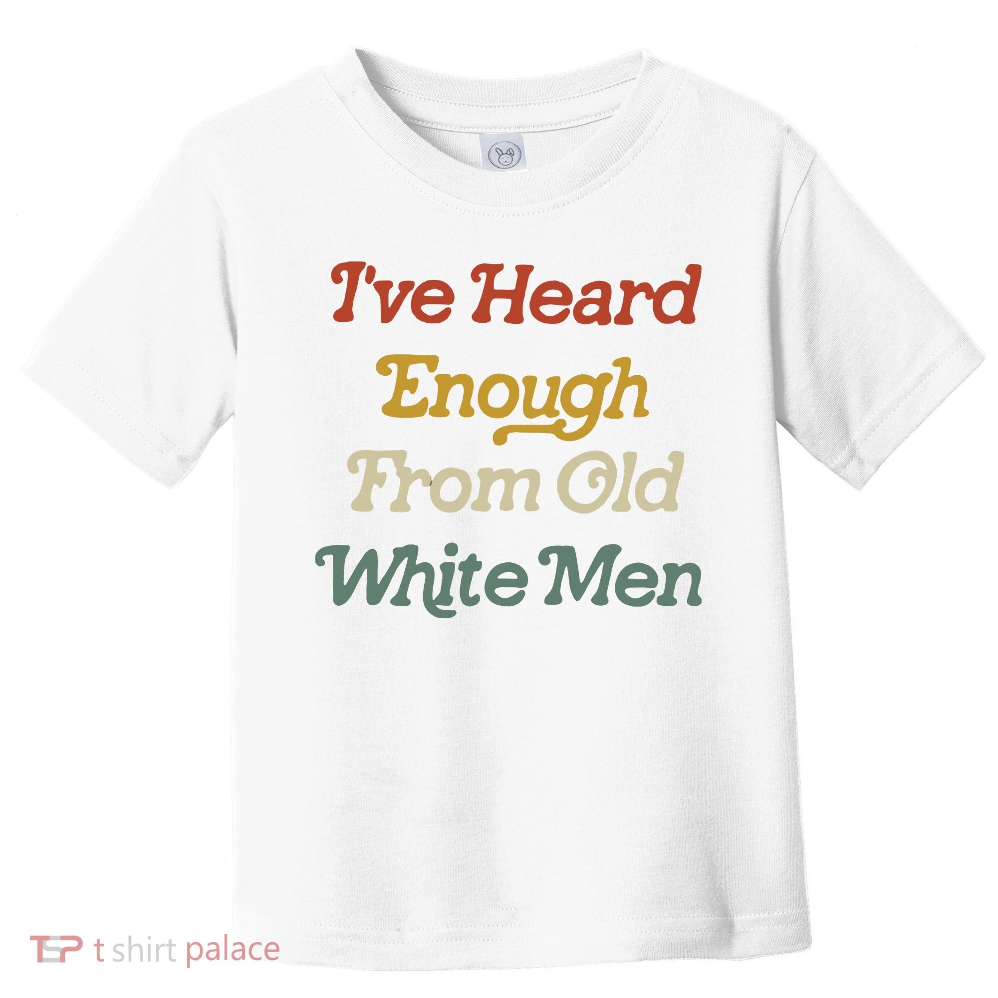 Ive Heard Enough From Old White Feminist Toddler T-Shirt