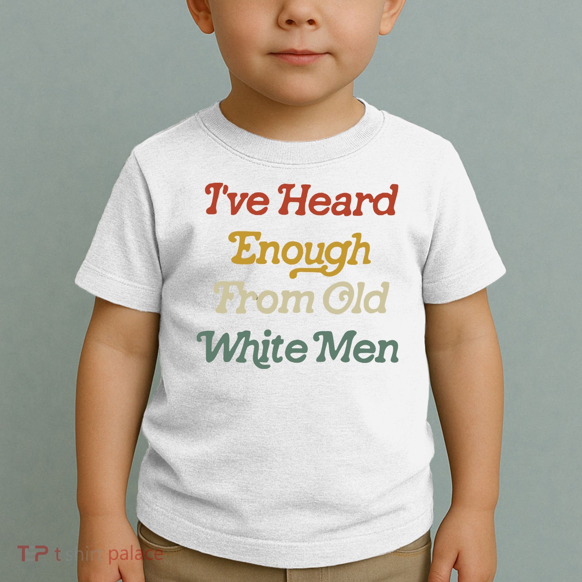 Ive Heard Enough From Old White Feminist Toddler T-Shirt