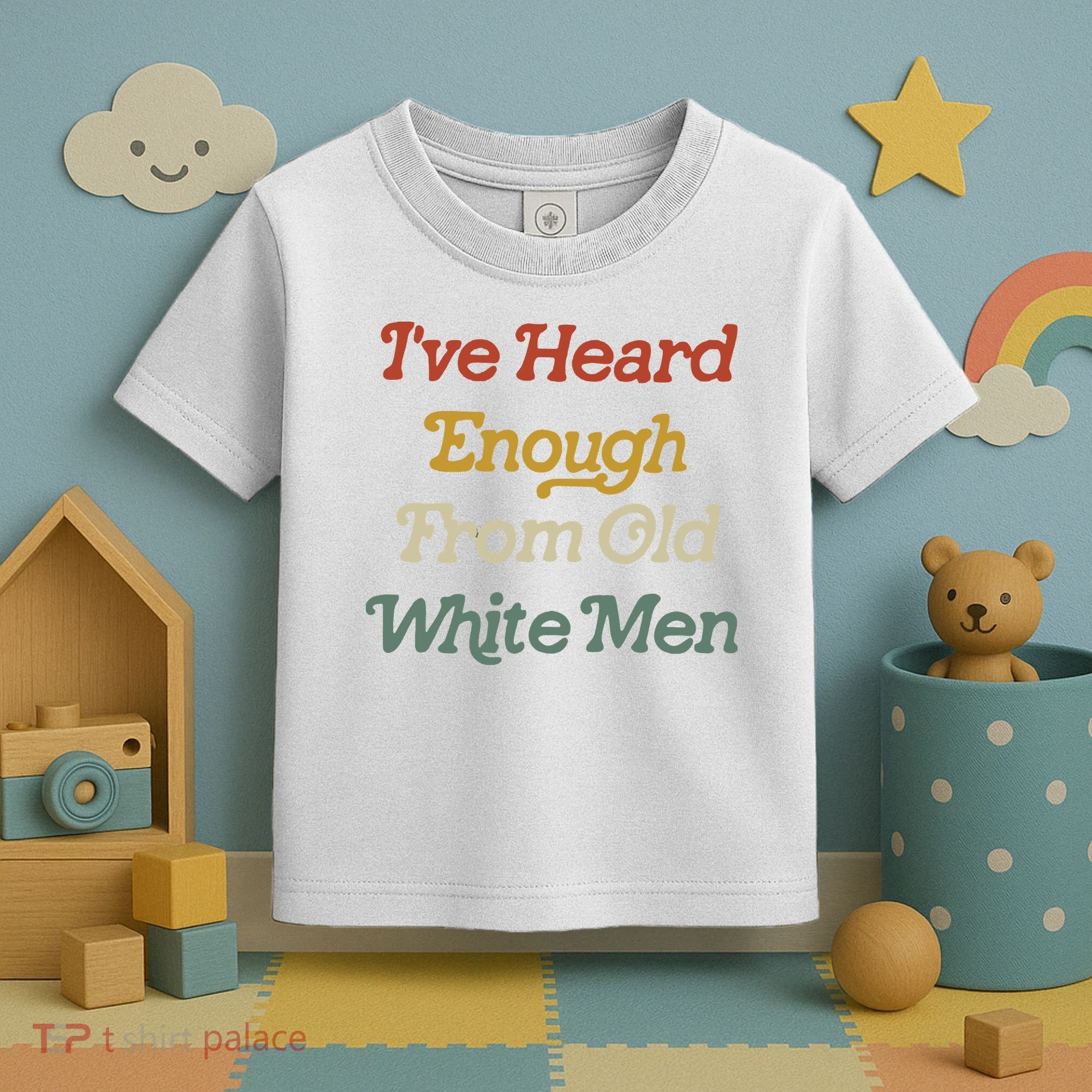 Ive Heard Enough From Old White Feminist Toddler T-Shirt