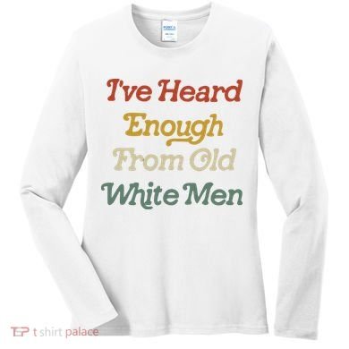 Ive Heard Enough From Old White Feminist Women's Long Sleeve Shirt
