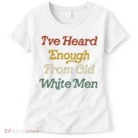 Ive Heard Enough From Old White Feminist Women's T-Shirt thumb 0