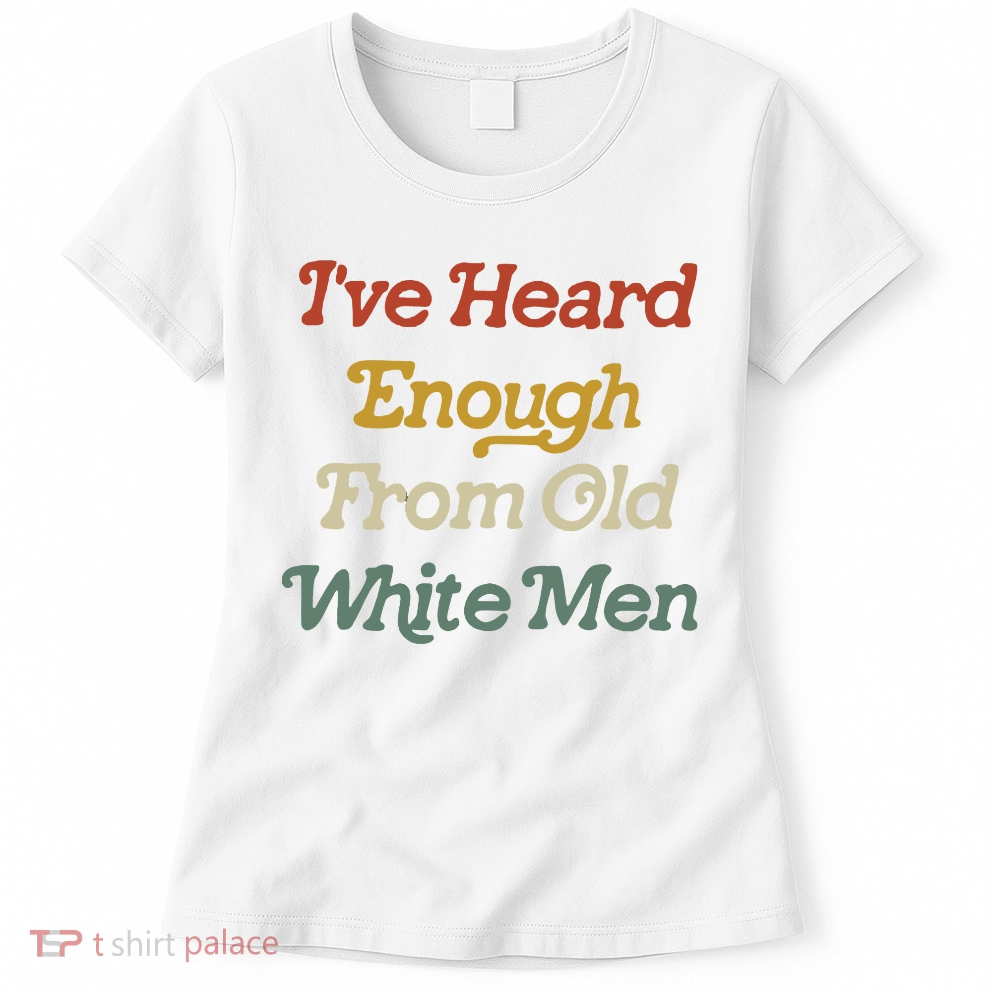 Ive Heard Enough From Old White Feminist Women's T-Shirt