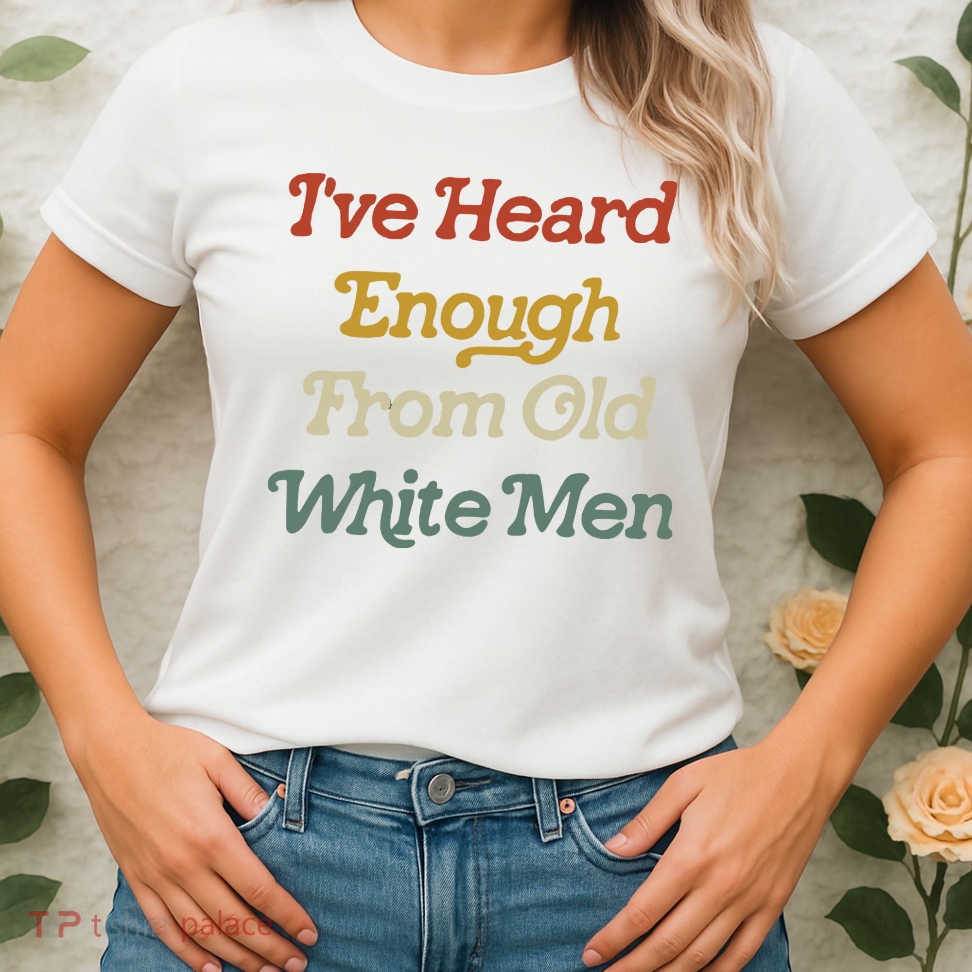 Ive Heard Enough From Old White Feminist Women's T-Shirt