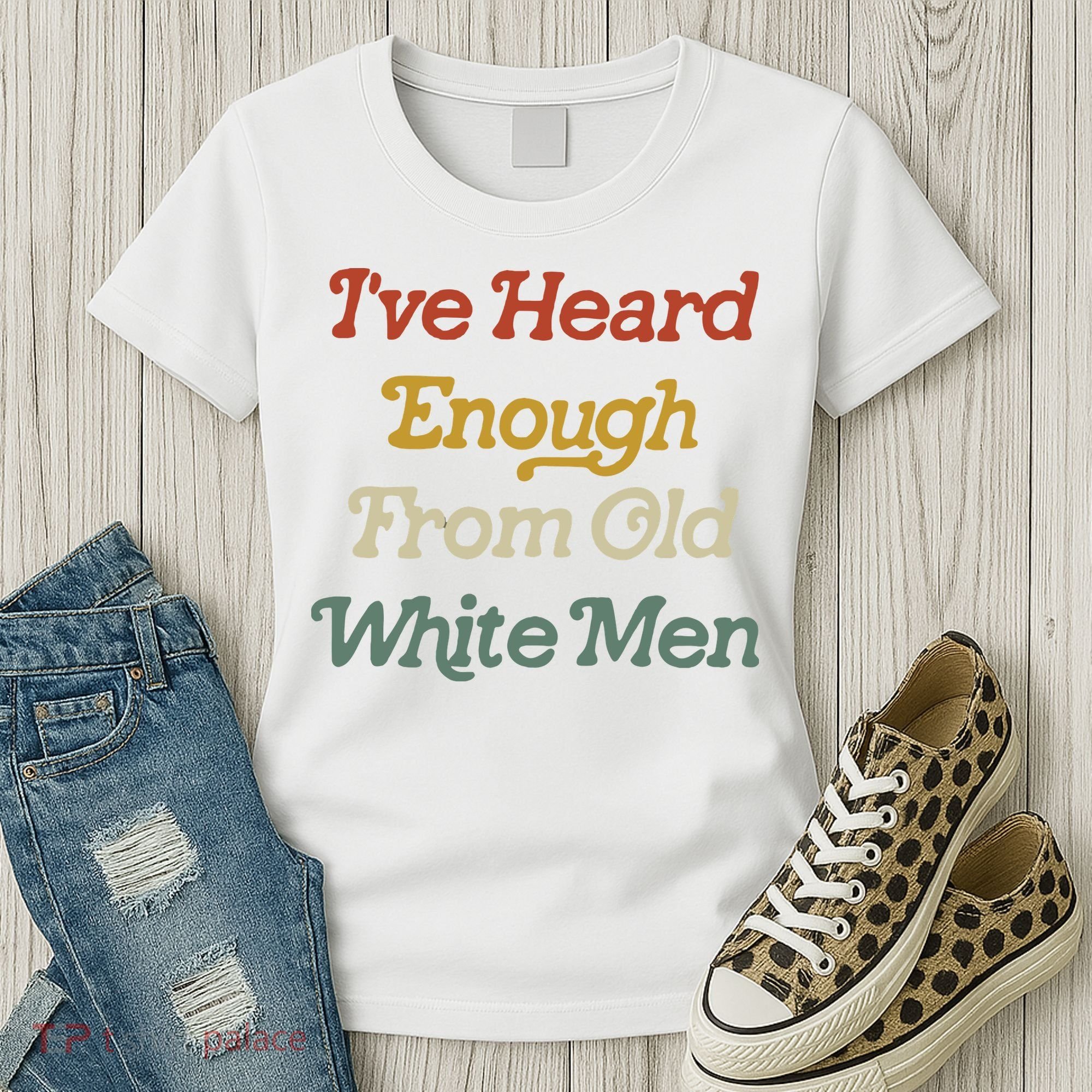 Ive Heard Enough From Old White Feminist Women's T-Shirt