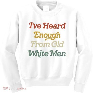 Ive Heard Enough From Old White Feminist Kids Sweatshirt