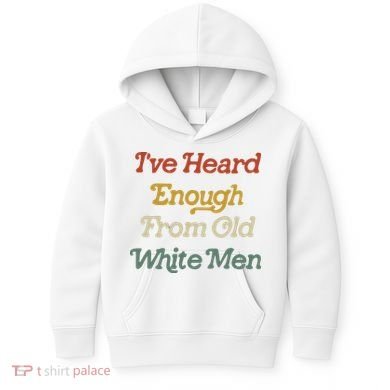 Ive Heard Enough From Old White Feminist Kids Hoodie