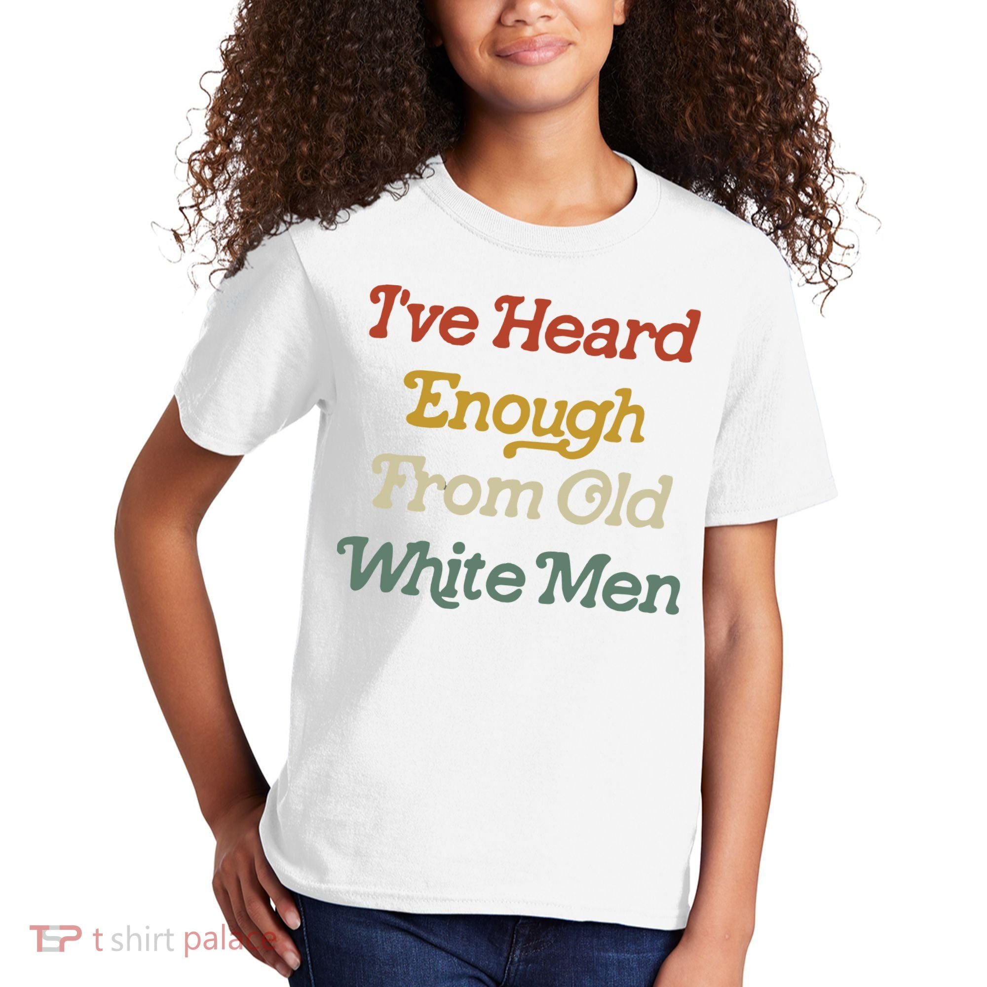 Ive Heard Enough From Old White Feminist Kids T-Shirt
