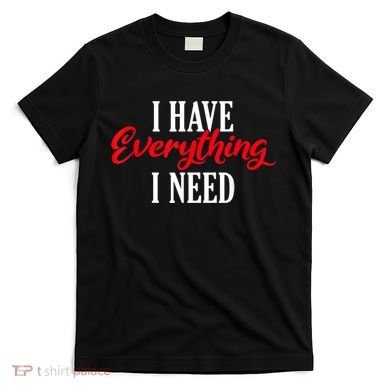 I Have Everything I Need Valentines Day Love Couples T-Shirt