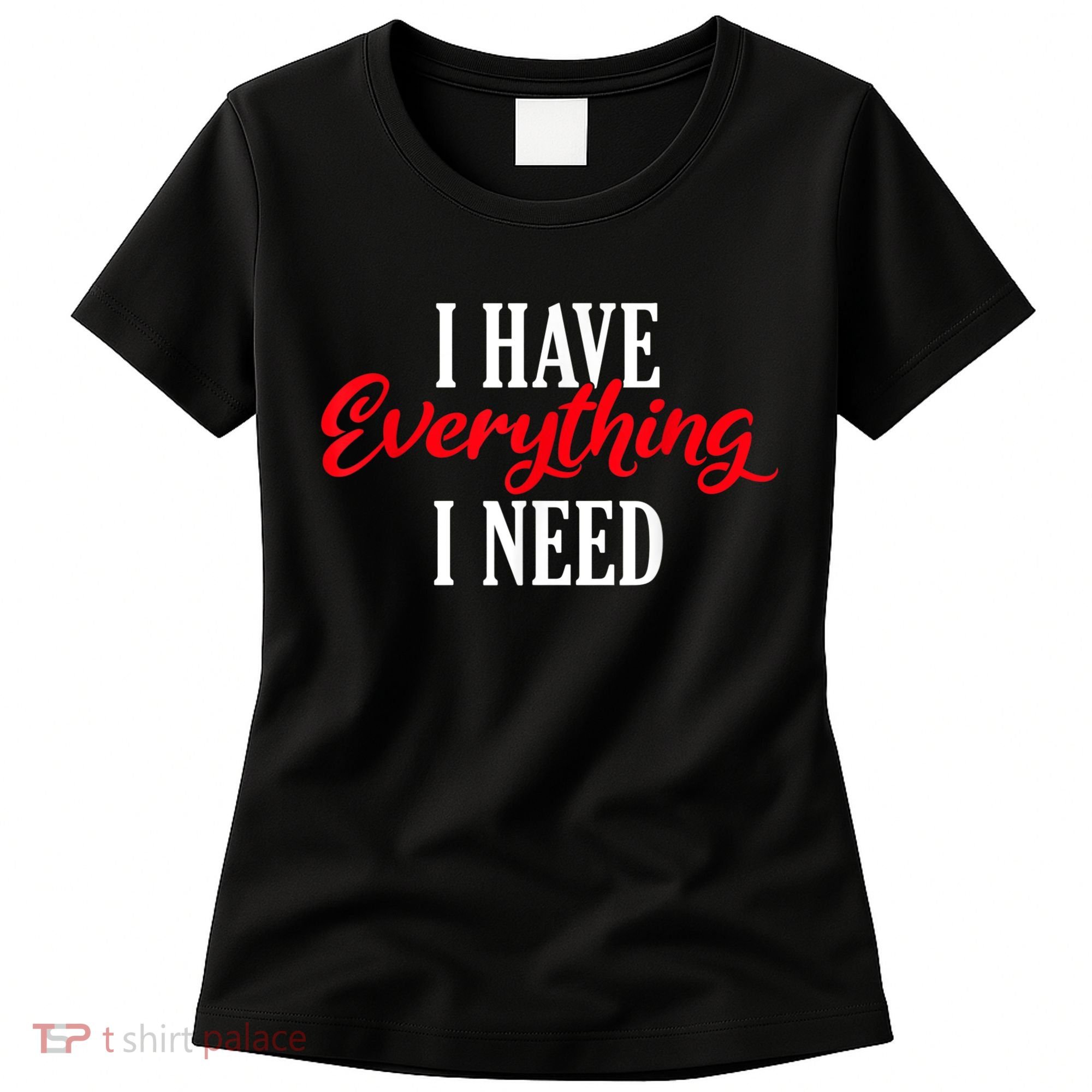I Have Everything I Need Valentines Day Love Couples Women's T-Shirt
