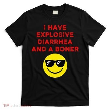 I Have Explosive Diarrhea And A Boner T-Shirt