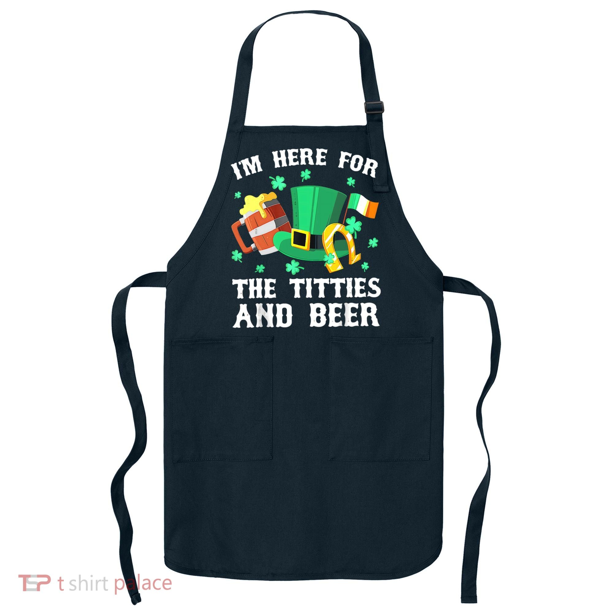 I'm Here For The Titties And Beer Drinking St Patrick's Day Apron