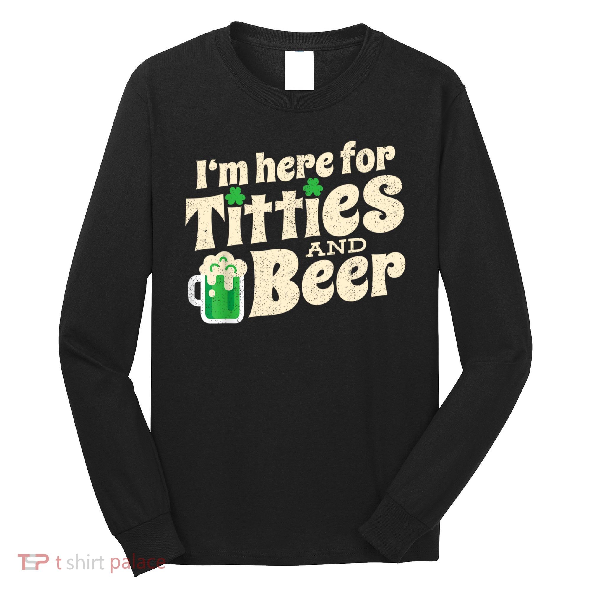 I'm Here For Titties And Beer Lover Funny St.Patrick's Day Drunk Long Sleeve Shirt