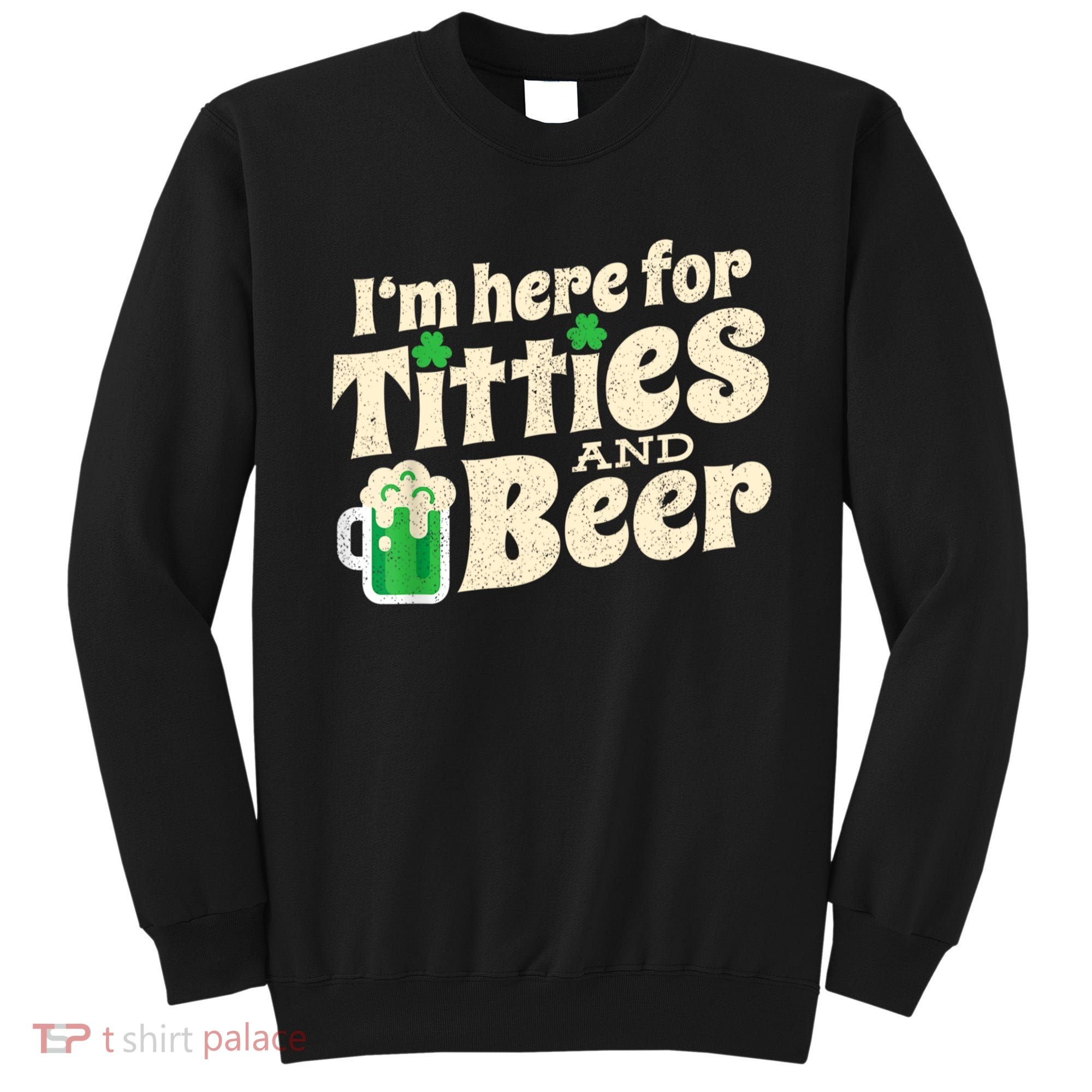 I'm Here For Titties And Beer Lover Funny St.Patrick's Day Drunk Sweatshirt