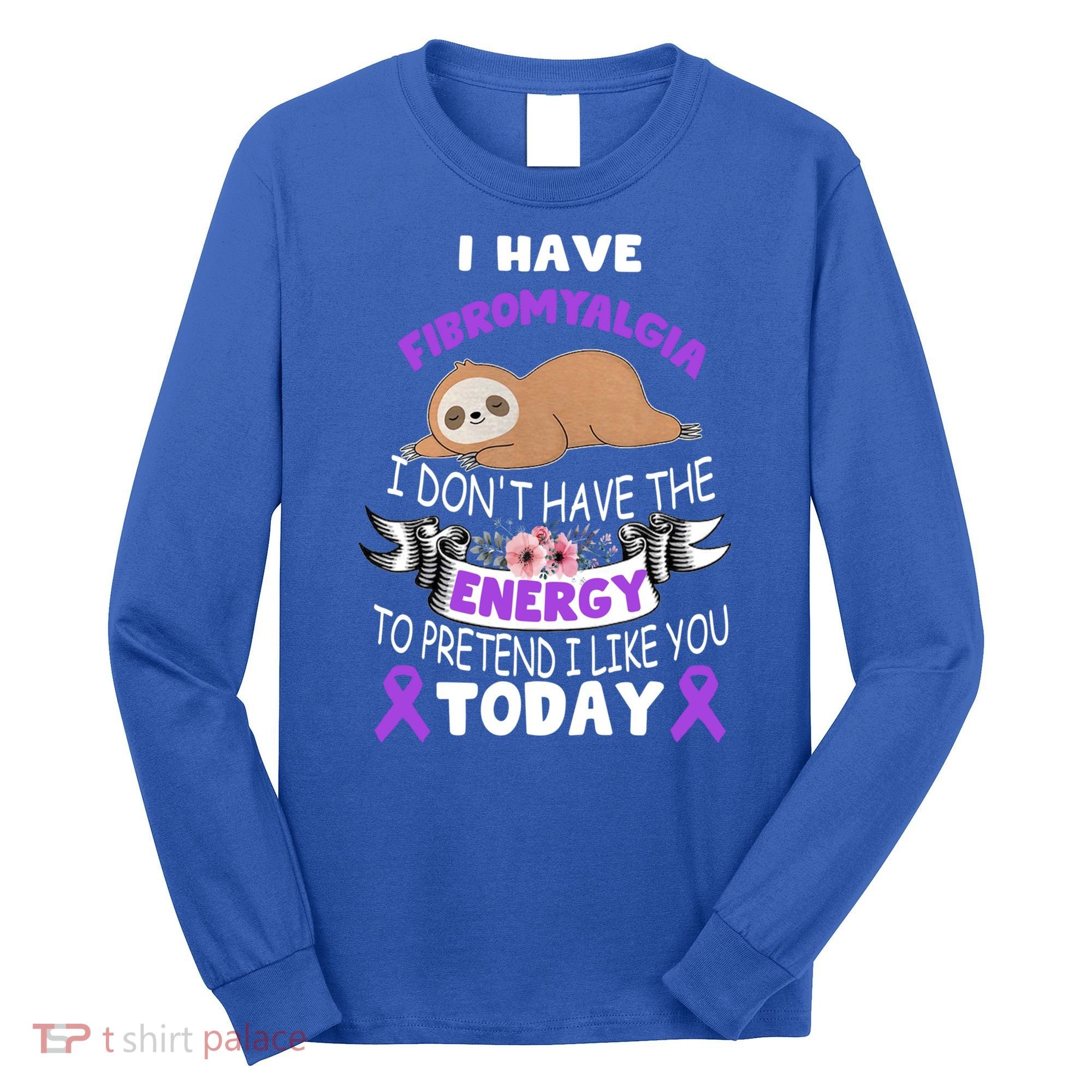 I Have Fibromyalgia I Don't Have The Energy Awareness Great Gift Cute Gift Long Sleeve Shirt