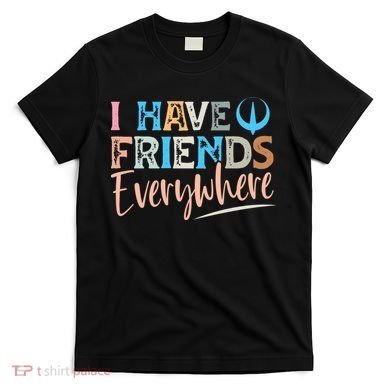 I Have Friends Everywhere T-Shirt