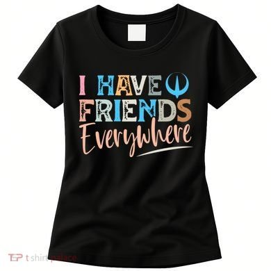 I Have Friends Everywhere Women's T-Shirt