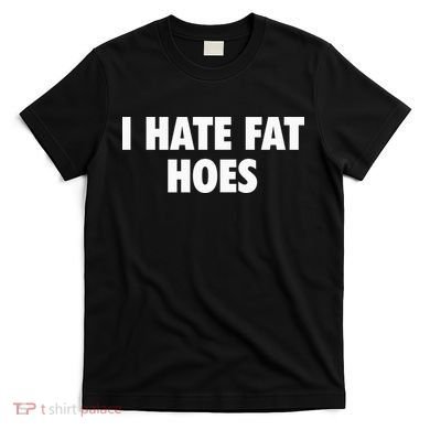 I Hate Fat Hoes T-Shirt