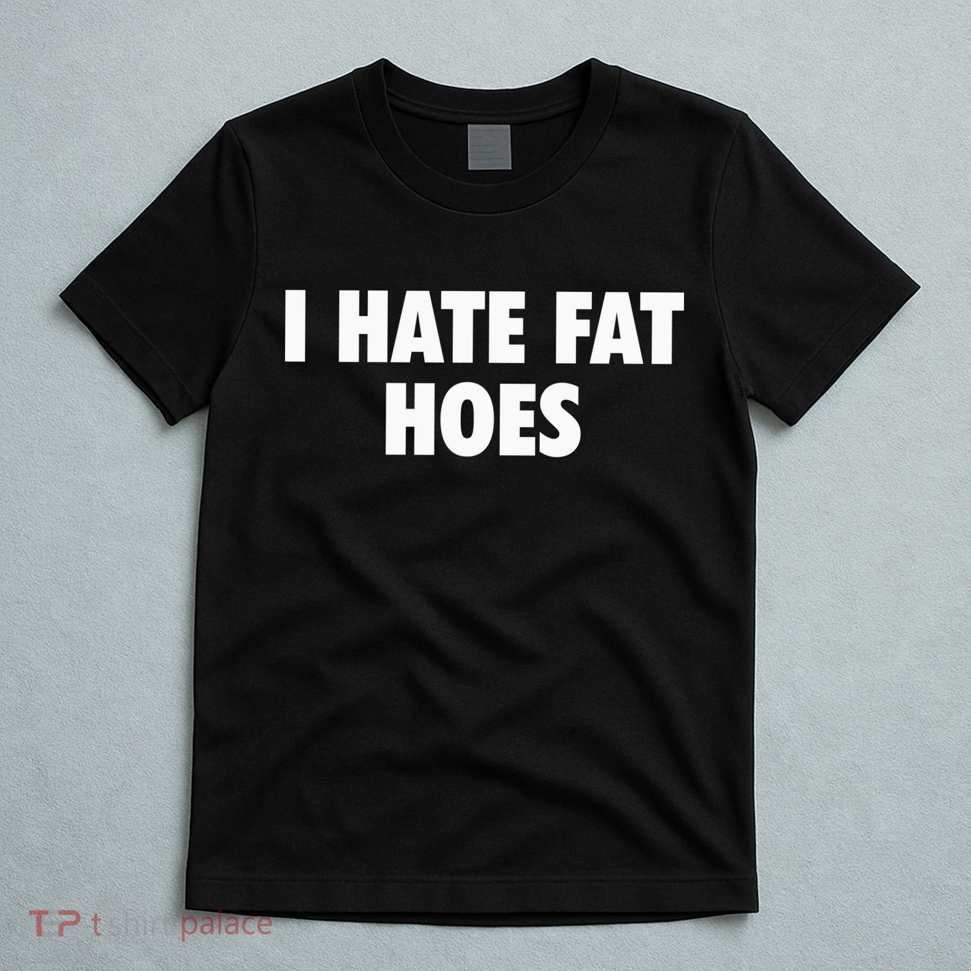 I Hate Fat Hoes T-Shirt