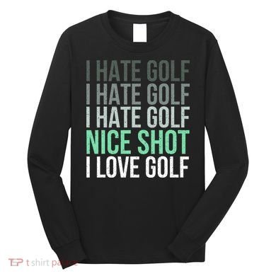 I Hate Golf Nice Shot I Love Golf Golfer Golfing Lover Long Sleeve Shirt
