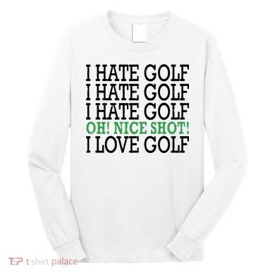 I Hate Golf Oh Nice Shot I Love Golf Humor Long Sleeve Shirt