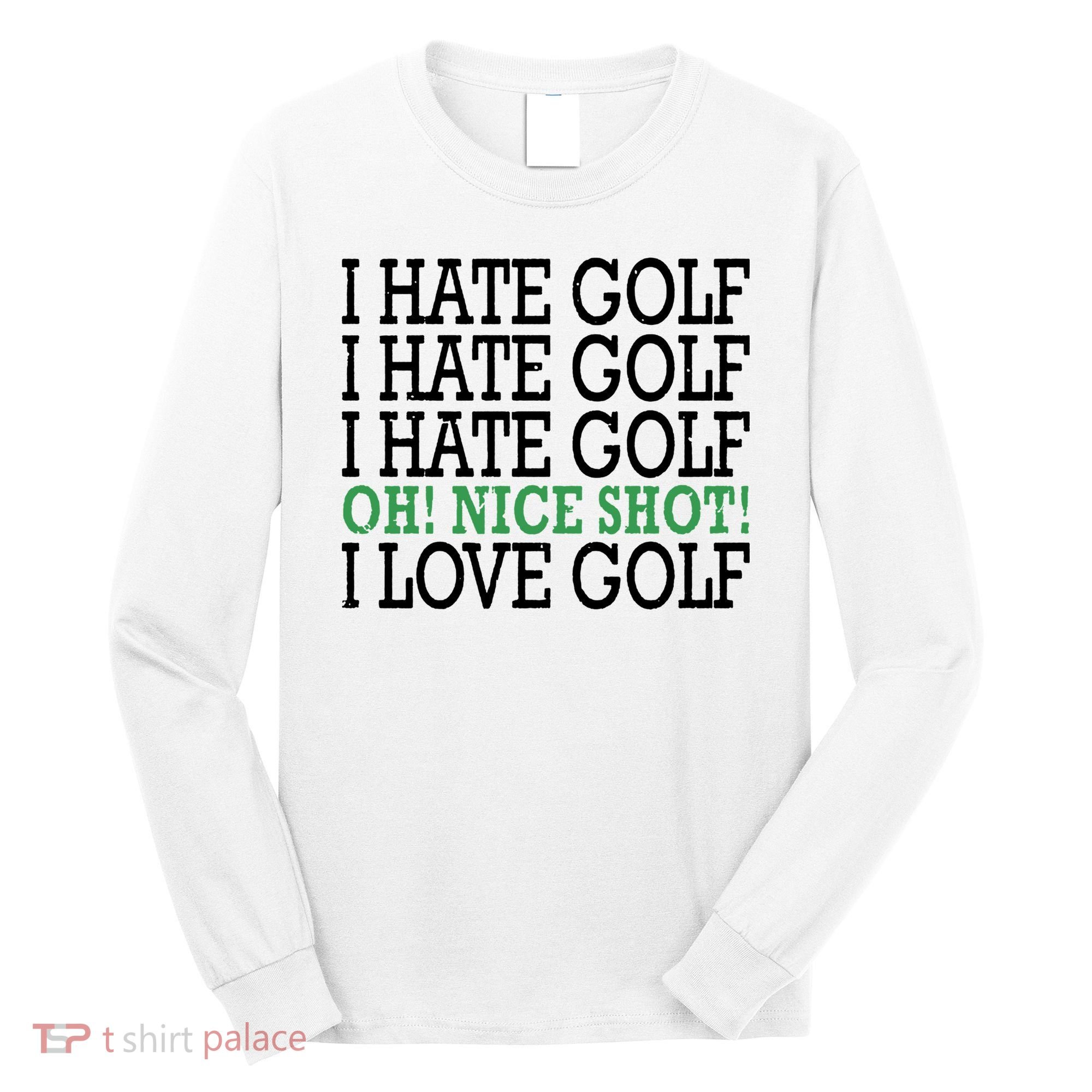 I Hate Golf Oh Nice Shot I Love Golf Humor Long Sleeve Shirt