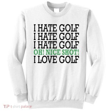 I Hate Golf Oh Nice Shot I Love Golf Humor Sweatshirt