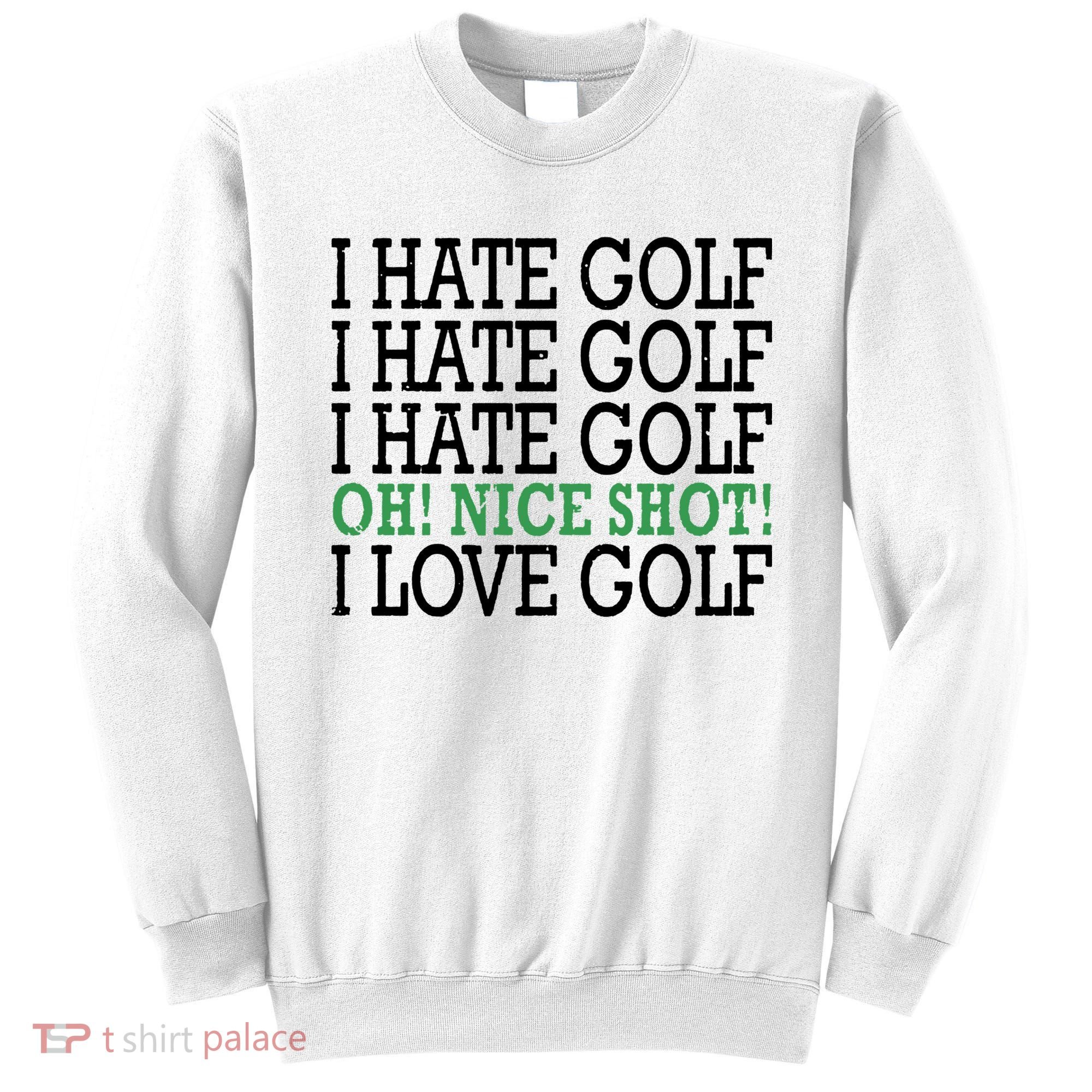 I Hate Golf Oh Nice Shot I Love Golf Humor Sweatshirt