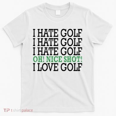 I Hate Golf Oh Nice Shot I Love Golf Humor T-Shirt