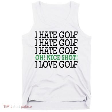 I Hate Golf Oh Nice Shot I Love Golf Humor Tank Top