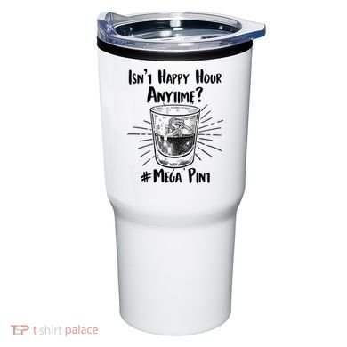 Isn't Happy Hour Anytime? #Mega Pint Tumbler