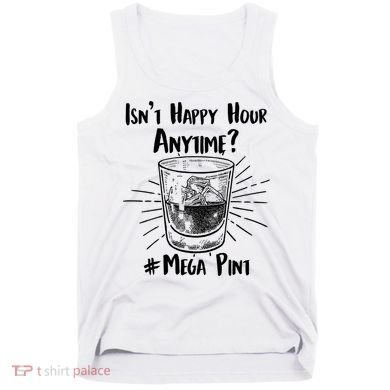 Isn't Happy Hour Anytime? #Mega Pint Tank Top