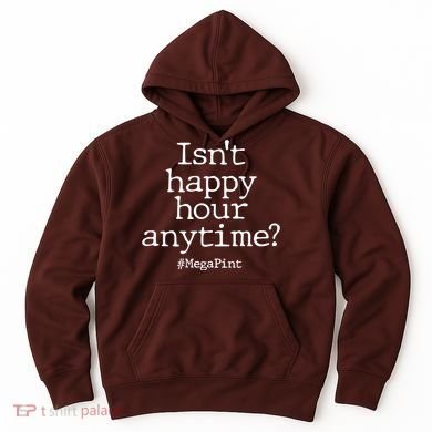 Isn't Happy Hour Anytime? #MegaPint Hoodie