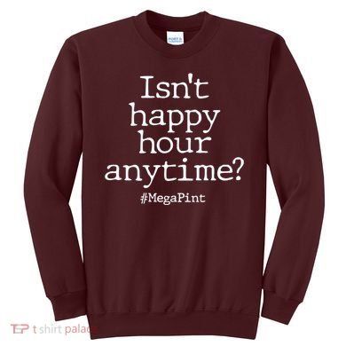 Isn't Happy Hour Anytime? #MegaPint Sweatshirt