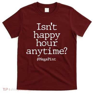 Isn't Happy Hour Anytime? #MegaPint T-Shirt