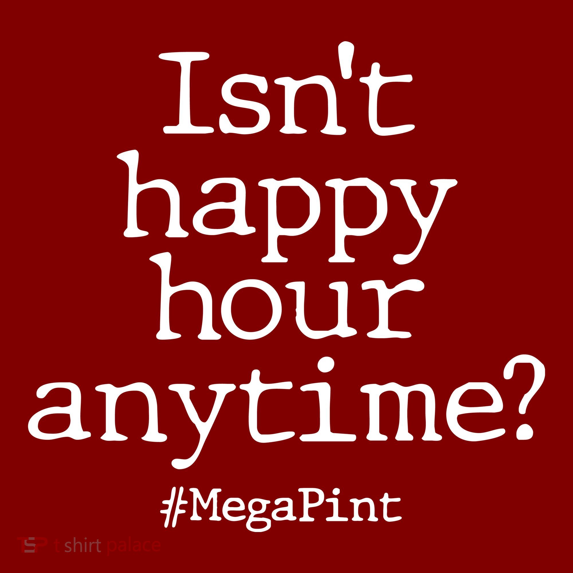 Isn't Happy Hour Anytime? #MegaPint T-Shirt