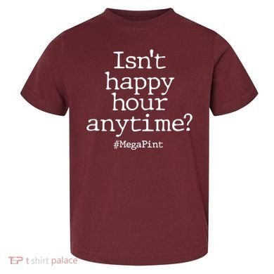 Isn't Happy Hour Anytime? #MegaPint Toddler T-Shirt