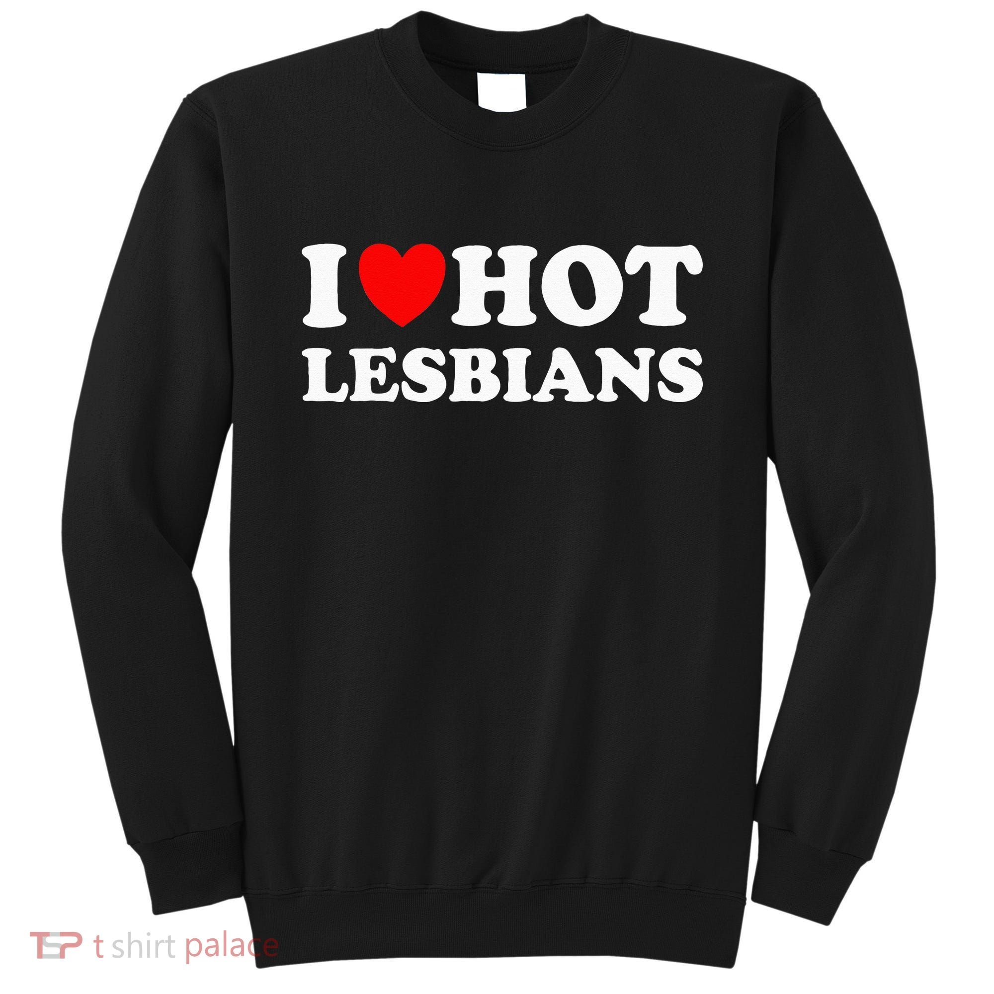 I Heart Hot Lesbians I Love Hot Lesbians Sweatshirt