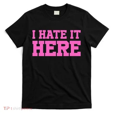 I Hate It Here T-Shirt