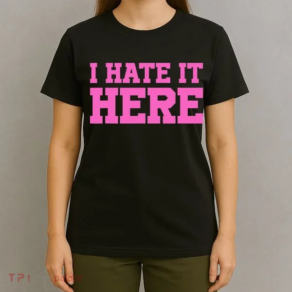 I Hate It Here T-Shirt