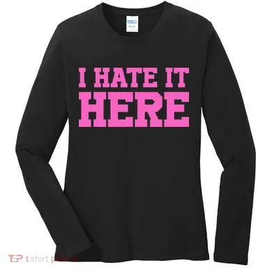I Hate It Here Women's Long Sleeve Shirt