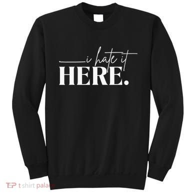 I Hate It Here Funny Saying White Text Sweatshirt