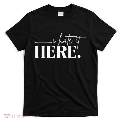I Hate It Here Funny Saying White Text T-Shirt
