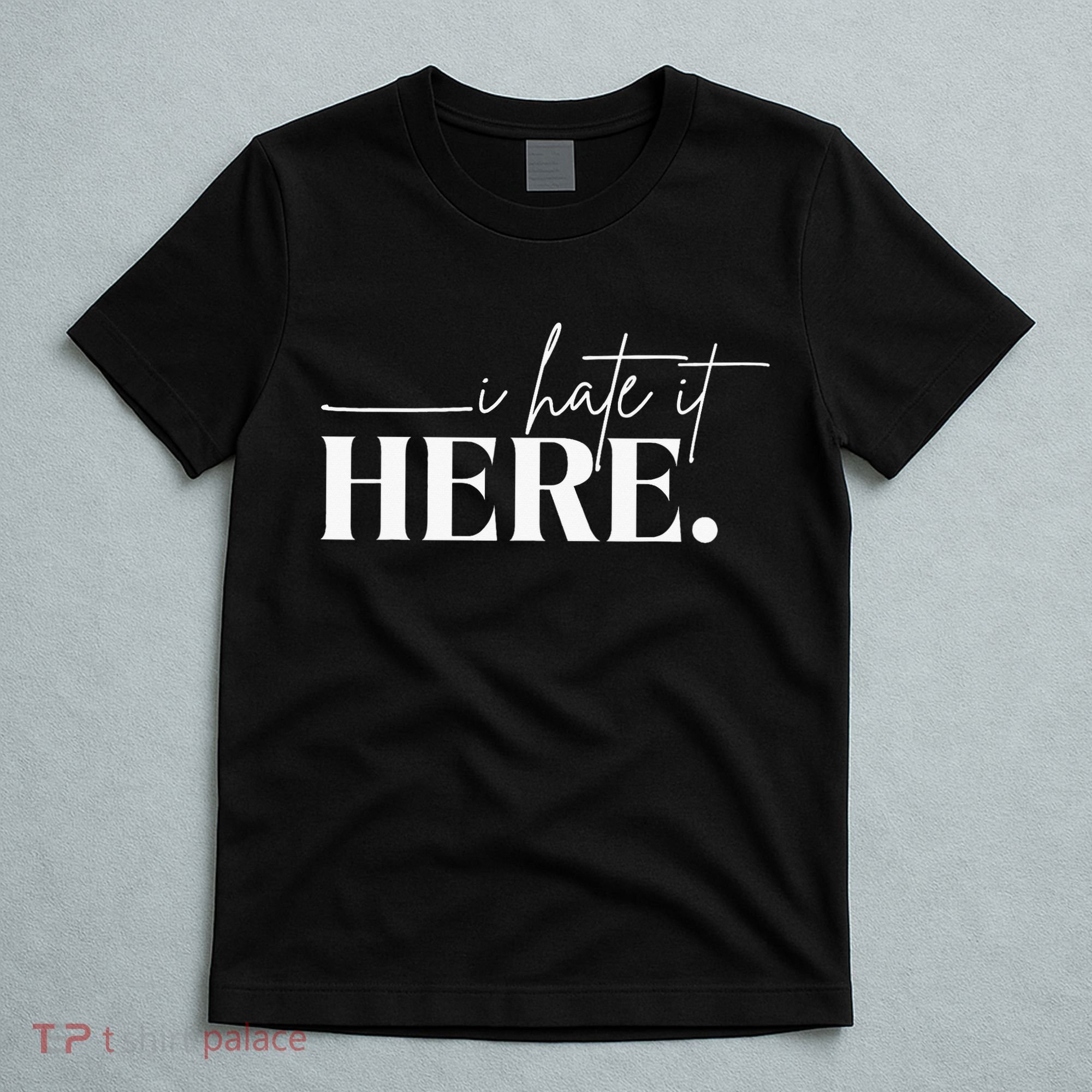 I Hate It Here Funny Saying White Text T-Shirt