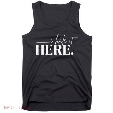 I Hate It Here Funny Saying White Text Tank Top
