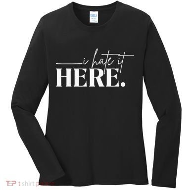 I Hate It Here Funny Saying White Text Women's Long Sleeve Shirt