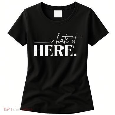 I Hate It Here Funny Saying White Text Women's T-Shirt