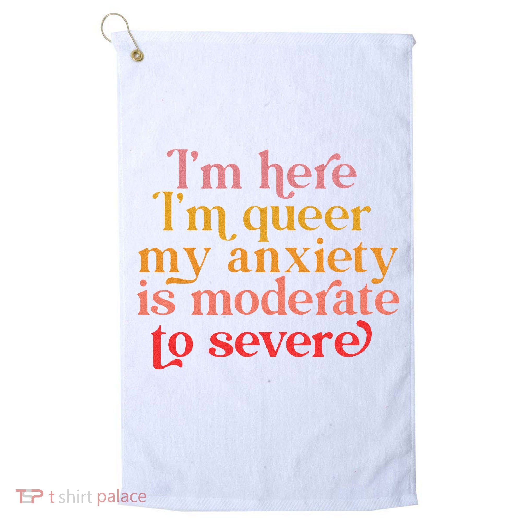 I'm Here I'm Queer My Anxiety Is Moderate To Severe LGBT Golf Towel
