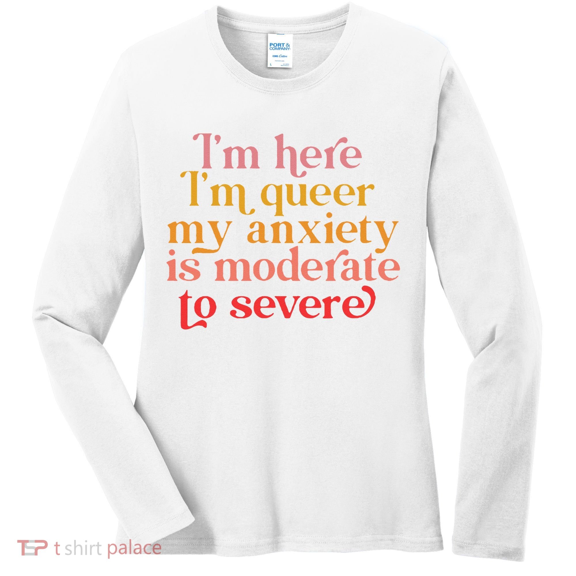 I'm Here I'm Queer My Anxiety Is Moderate To Severe LGBT Women's Long Sleeve Shirt